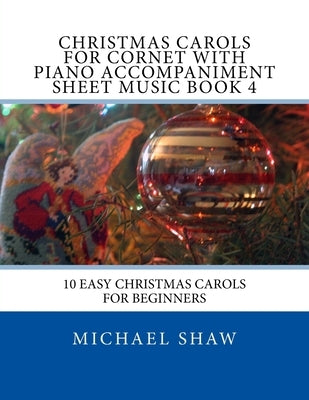 Christmas Carols For Cornet With Piano Accompaniment Sheet Music Book 4: 10 Easy Christmas Carols For Beginners by Shaw, Michael