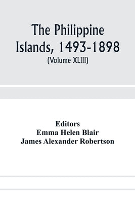 The Philippine Islands, 1493-1898; explorations by early navigators, descriptions of the islands and their peoples, their history and records of the C by Helen Blair, Emma