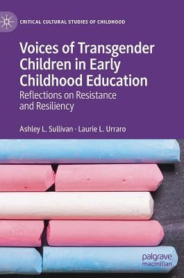Voices of Transgender Children in Early Childhood Education: Reflections on Resistance and Resiliency by Sullivan, Ashley L.