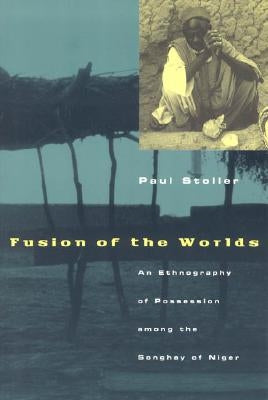 Fusion of the Worlds: An Ethnography of Possession Among the Songhay of Niger by Stoller, Paul