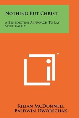 Nothing But Christ: A Benedictine Approach To Lay Spirituality by McDonnell, Kilian