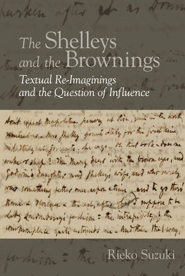 The Shelleys and the Brownings: Textual Re-Imaginings and the Question of Influence by Suzuki, Rieko