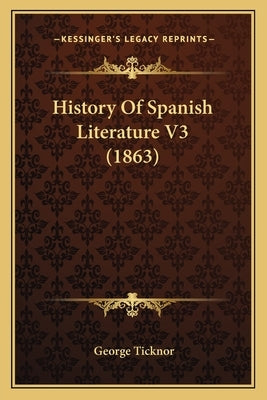 History Of Spanish Literature V3 (1863) by Ticknor, George