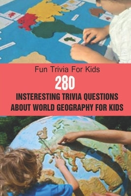 Fun Trivia For Kids: 280 Insteresting Trivia Questions About World Geography For Kids by E. Brooks, Michael