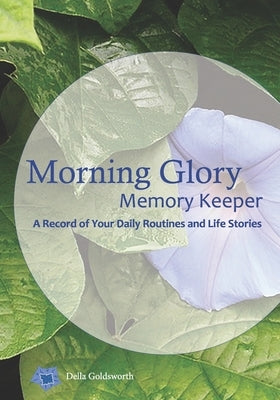 Morning Glory Memory Keeper: A Record of Your Routines & Life Stories by Goldsworth, Della