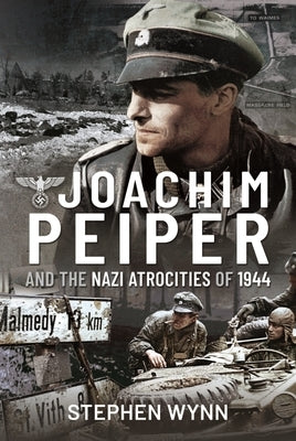 Joachim Peiper and the Nazi Atrocities of 1944 by Wynn, Stephen