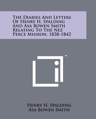 The Diaries And Letters Of Henry H. Spalding And Asa Bowen Smith Relating To The Nez Perce Mission, 1838-1842 by Spalding, Henry H.