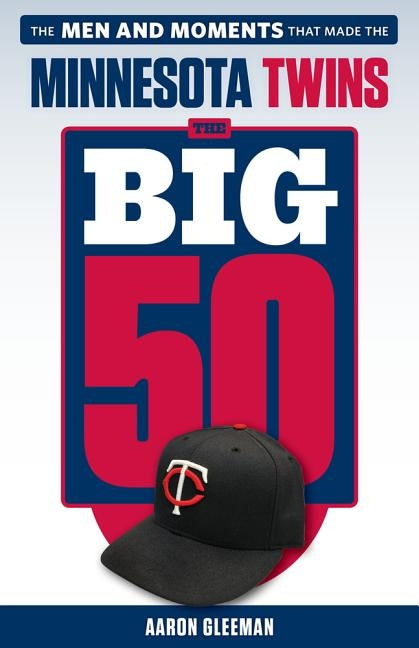The Big 50: Minnesota Twins: The Men and Moments That Made the Minnesota Twins by Gleeman, Aaron