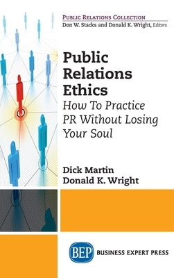 Public Relations Ethics: How To Practice PR Without Losing Your Soul by Martin, Dick