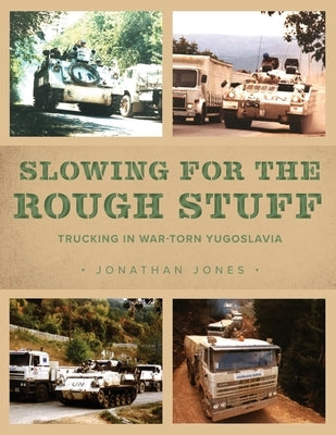 Slowing for the Rough Stuff: Trucking in War-Torn Yugoslavia by Jones, Jonathan