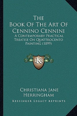 The Book of the Art of Cennino Cennini: A Contemporary Practical Treatise on Quattrocento Painting (1899) by Herringham, Christiana Jane