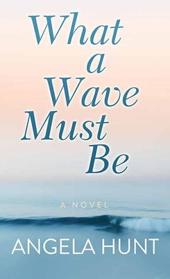 What a Wave Must Be by Hunt, Angela