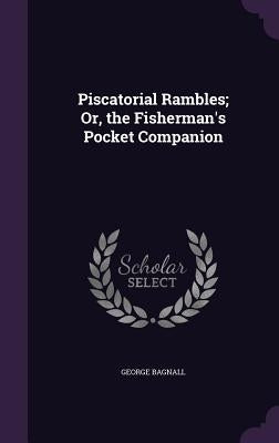 Piscatorial Rambles; Or, the Fisherman's Pocket Companion by Bagnall, George
