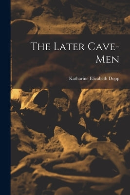 The Later Cave-Men by Dopp, Katharine Elizabeth
