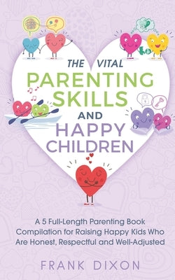 The Vital Parenting Skills and Happy Children: A 5 Full-Length Parenting Book Compilation for Raising Happy Kids Who Are Honest, Respectful and Well-A by Dixon, Frank