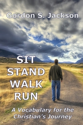 Sit, Stand, Walk, Run: A Vocabulary for the Christian's Journey by Jackson, Gordon S.