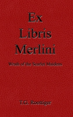 Ex Libris Merlini: Wrath of the Scarlet Maidens by Roettiger, T. G.