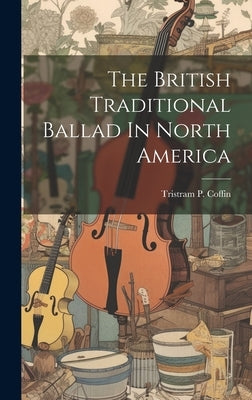 The British Traditional Ballad In North America by Tristram P Coffin