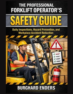 The Professional Forklift Operator's Safety Guide: Daily Inspections, Hazard Prevention, and Workplace Accident Reduction by Enders, Burghard