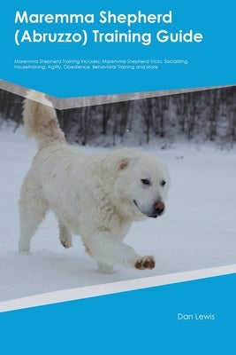 Maremma Shepherd (Abruzzo) Training Guide Maremma Shepherd Training Includes: Maremma Shepherd Tricks, Socializing, Housetraining, Agility, Obedience, by Lewis, Dan