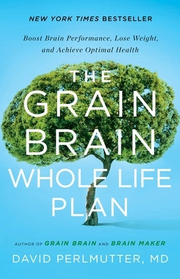 The Grain Brain Whole Life Plan: Boost Brain Performance, Lose Weight, and Achieve Optimal Health by Loberg, Kristin
