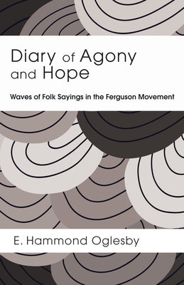 Diary of Agony and Hope: Waves of Folk Sayings in the Ferguson Movement by Oglesby, E. Hammond