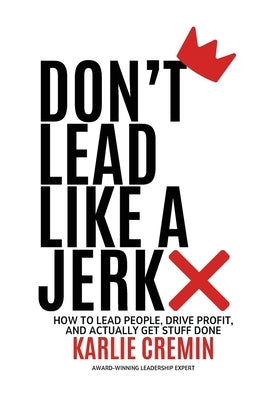 Don't Lead Like a Jerk by Cremin, Karlie