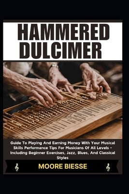 Hammered Dulcimer: Guide To Playing And Earning Money With Your Musical Skills Performance Tips For Musicians Of All Levels - Including B by Biesse, Moore