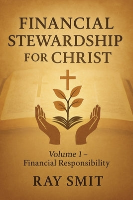 Financial Stewardship for Christ: Volume 1- Financial Responsibility by Smit, Ray