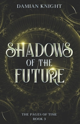 Shadows of the Future: The Pages of Time Book 3 by Knight, Damian