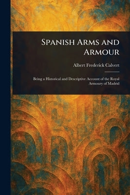 Spanish Arms and Armour by Calvert, Albert Frederick