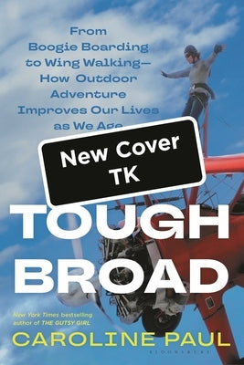 Tough Broad: From Boogie Boarding to Wing Walking--How Outdoor Adventure Improves Our Lives as We Age by Paul, Caroline