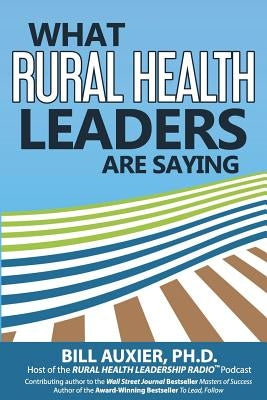 What Rural Health Leaders are Saying by Auxier Phd, Bill