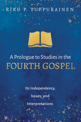 A Prologue to Studies in the Fourth Gospel by Tuppurainen, Riku P.