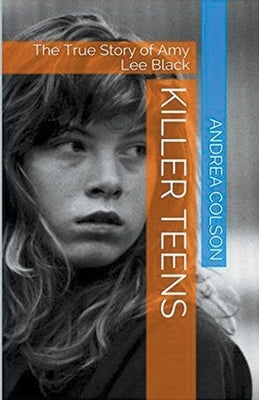 Killer Teens The True Story of Amy Lee Black by Colson, Andrea