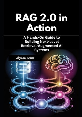 RAG 2.0 in Action: A Hands-On Guide to Building Next-Level Retrieval-Augmented AI Systems by Fenn, Alyssa