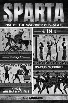 Sparta: 4-In-1 History Of Spartan Warriors, Kings, Queens & Politics by Kingston, A. J.