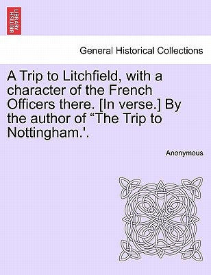 A Trip to Litchfield, with a Character of the French Officers There. [in Verse.] by the Author of the Trip to Nottingham.'. by Anonymous