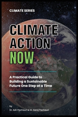 Climate Action Now: A Practical Guide to Building a Sustainable Future One Step at a Time by Pachauri, Ash
