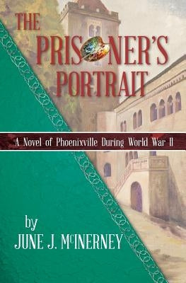 The Prisoner's Portrait: A Novel of Phoenixville during World War II by McInerney, June J.