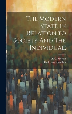 The Modern State in Relation to Society And The Individual; by Leroy-Beaulieu, Paul