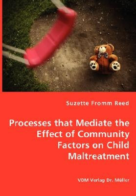 Processes that Mediate the Effect of Community Factors on Child Maltreatment by Fromm Reed, Suzette