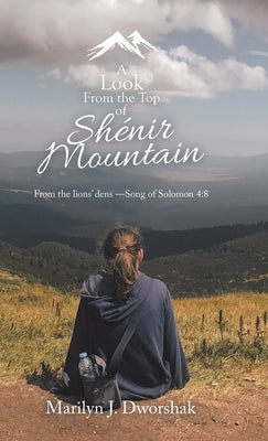 A Look from the Top of Shénir Mountain: From the Lions' Dens ?Song of Solomon 4:8 by Dworshak, Marilyn J.