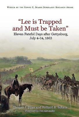 Lee Is Trapped, and Must Be Taken: Eleven Fateful Days After Gettysburg: July 4 - 14, 1863 by Ryan, Thomas J.
