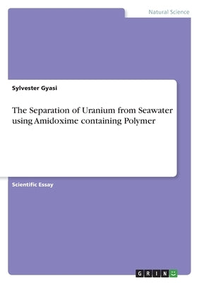 The Separation of Uranium from Seawater using Amidoxime containing Polymer by Gyasi, Sylvester