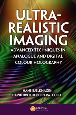 Ultra-Realistic Imaging: Advanced Techniques in Analogue and Digital Colour Holography by Bjelkhagen, Hans