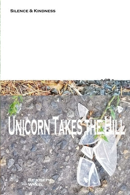 Silence & Kindness or Unicorn Takes the Hill by Wykel, Joseph