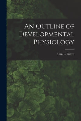 An Outline of Developmental Physiology by Raven, Chr P. (Chr Pieter) 1906-