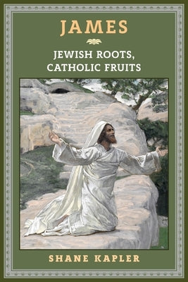 James: Jewish Roots, Catholic Fruits by Kapler, Shane
