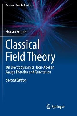 Classical Field Theory: On Electrodynamics, Non-Abelian Gauge Theories and Gravitation by Scheck, Florian